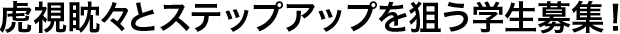虎視眈々とステップアップを狙う学生募集！