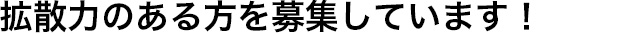 拡散力のある方を募集しています！